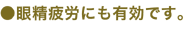 眼性疲労にも有効です